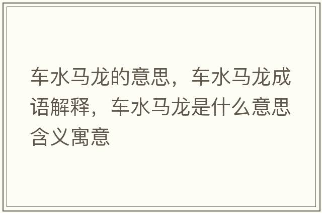 車(chē)水馬龍的意思，車(chē)水馬龍成語(yǔ)解釋?zhuān)?chē)水馬龍是什么意思含義寓意