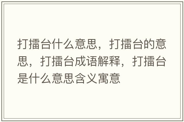 打擂臺什么意思，打擂臺的意思，打擂臺成語(yǔ)解釋?zhuān)蚶夼_是什么意思含義寓意