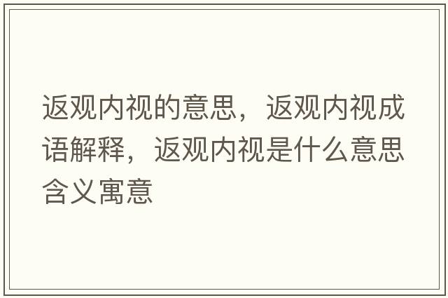 返觀(guān)內視的意思，返觀(guān)內視成語(yǔ)解釋?zhuān)涤^(guān)內視是什么意思含義寓意