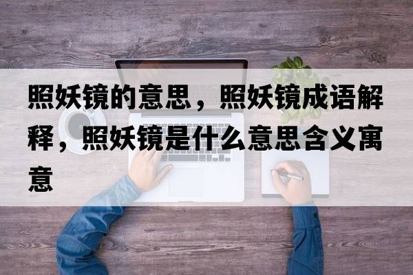 照妖鏡的意思，照妖鏡成語(yǔ)解釋?zhuān)昭R是什么意思含義寓意