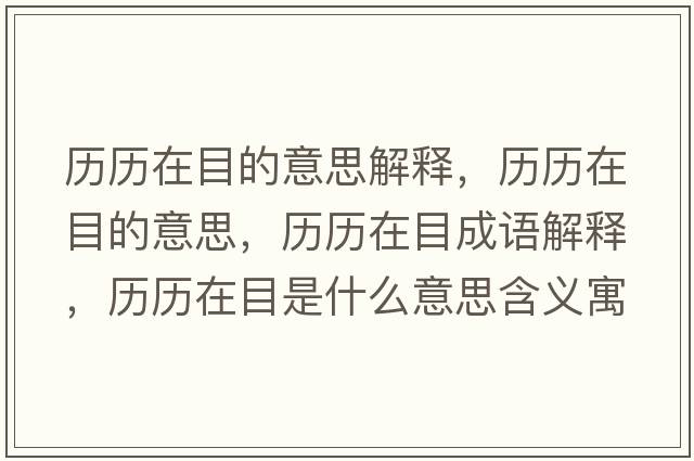歷歷在目的意思解釋?zhuān)瑲v歷在目的意思，歷歷在目成語(yǔ)解釋?zhuān)瑲v歷在目是什么意思含義寓意