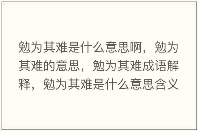 勉為其難是什么意思啊，勉為其難的意思，勉為其難成語(yǔ)解釋?zhuān)銥槠潆y是什么意思含義寓意