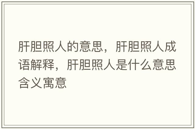 肝膽照人的意思，肝膽照人成語(yǔ)解釋?zhuān)文懻杖耸鞘裁匆馑己x寓意