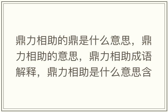 鼎力相助的鼎是什么意思，鼎力相助的意思，鼎力相助成語(yǔ)解釋?zhuān)αο嘀鞘裁匆馑己x寓意