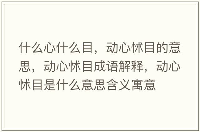 什么心什么目，動(dòng)心怵目的意思，動(dòng)心怵目成語(yǔ)解釋?zhuān)瑒?dòng)心怵目是什么意思含義寓意