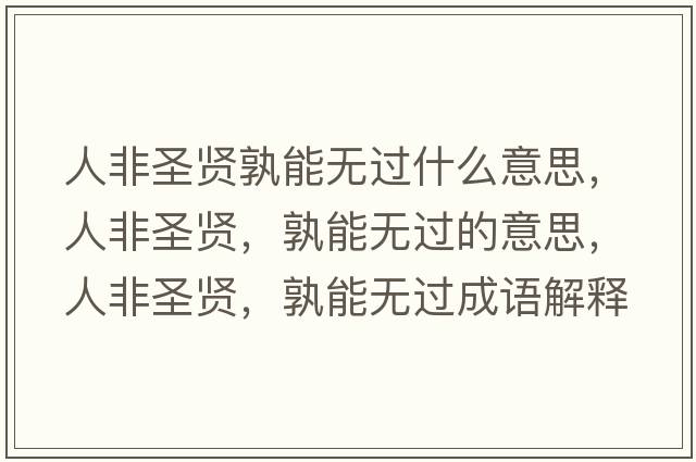 人非圣賢孰能無(wú)過(guò)什么意思，人非圣賢，孰能無(wú)過(guò)的意思，人非圣賢，孰能無(wú)過(guò)成語(yǔ)解釋?zhuān)朔鞘ベt，孰能無(wú)過(guò)是什么意思含義寓意
