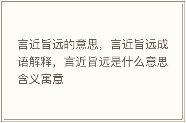 言近旨遠的意思，言近旨遠成語(yǔ)解釋?zhuān)越歼h是什么意思含義寓意