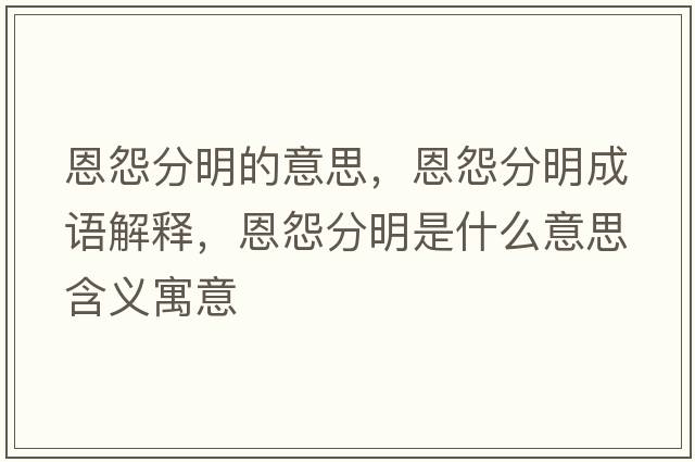 恩怨分明的意思，恩怨分明成語(yǔ)解釋?zhuān)髟狗置魇鞘裁匆馑己x寓意