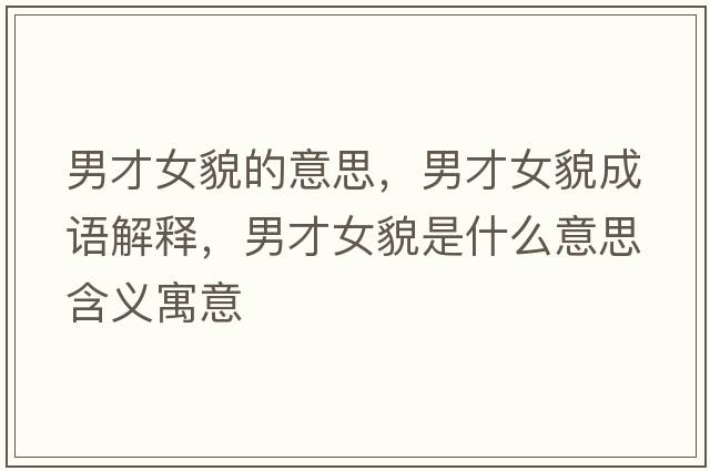 男才女貌的意思，男才女貌成語(yǔ)解釋?zhuān)胁排彩鞘裁匆馑己x寓意