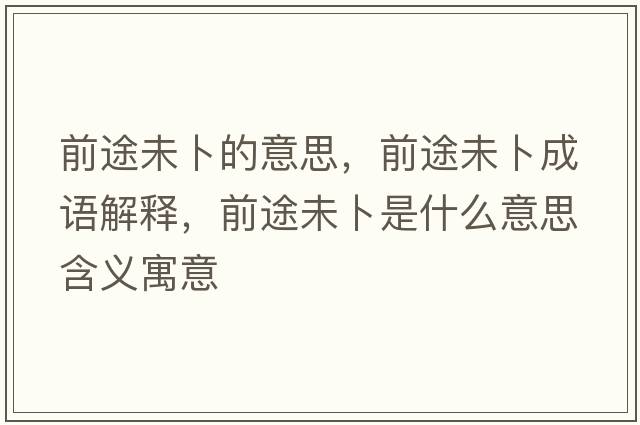 前途未卜的意思，前途未卜成語(yǔ)解釋?zhuān)巴疚床肥鞘裁匆馑己x寓意