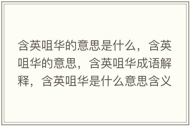 含英咀華的意思是什么，含英咀華的意思，含英咀華成語(yǔ)解釋?zhuān)⒕兹A是什么意思含義寓意