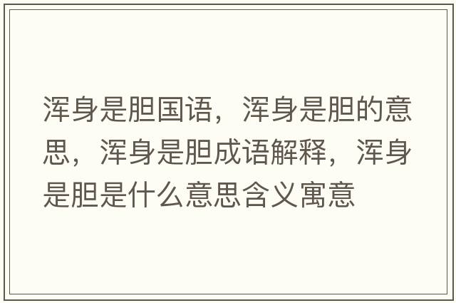 渾身是膽國語(yǔ)，渾身是膽的意思，渾身是膽成語(yǔ)解釋?zhuān)瑴喩硎悄懯鞘裁匆馑己x寓意