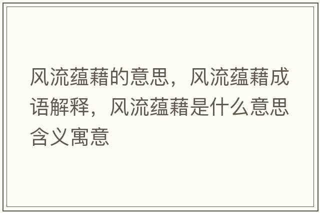 風(fēng)流蘊藉的意思，風(fēng)流蘊藉成語(yǔ)解釋?zhuān)L(fēng)流蘊藉是什么意思含義寓意