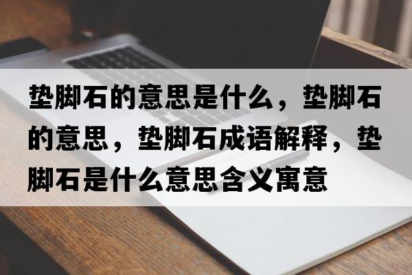 墊腳石的意思是什么，墊腳石的意思，墊腳石成語(yǔ)解釋?zhuān)瑝|腳石是什么意思含義寓意