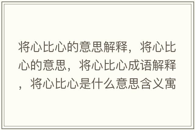 將心比心的意思解釋?zhuān)瑢⑿谋刃牡囊馑?，將心比心成語(yǔ)解釋?zhuān)瑢⑿谋刃氖鞘裁匆馑己x寓意