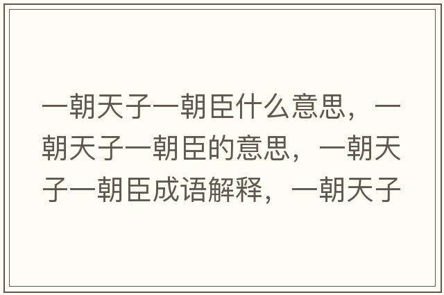 一朝天子一朝臣什么意思，一朝天子一朝臣的意思，一朝天子一朝臣成語(yǔ)解釋?zhuān)怀熳右怀际鞘裁匆馑己x寓意