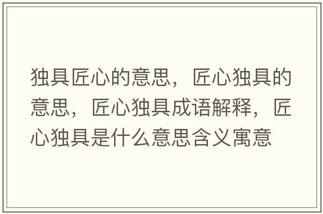 獨具匠心的意思，匠心獨具的意思，匠心獨具成語(yǔ)解釋?zhuān)承莫毦呤鞘裁匆馑己x寓意