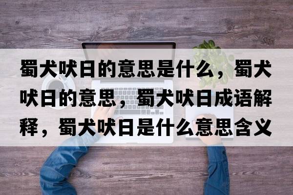 蜀犬吠日的意思是什么，蜀犬吠日的意思，蜀犬吠日成語(yǔ)解釋?zhuān)袢腿帐鞘裁匆馑己x寓意