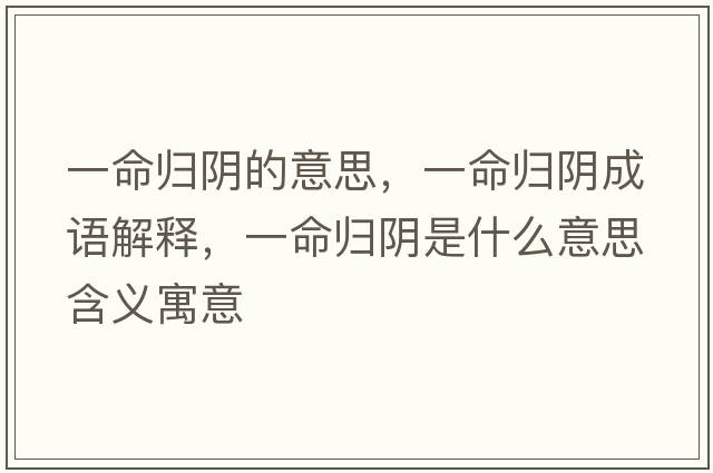 一命歸陰的意思，一命歸陰成語(yǔ)解釋?zhuān)幻鼩w陰是什么意思含義寓意