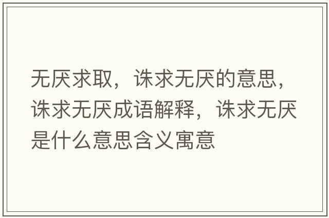無(wú)厭求取，誅求無(wú)厭的意思，誅求無(wú)厭成語(yǔ)解釋?zhuān)D求無(wú)厭是什么意思含義寓意