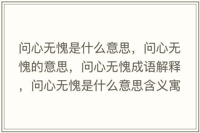 問(wèn)心無(wú)愧是什么意思，問(wèn)心無(wú)愧的意思，問(wèn)心無(wú)愧成語(yǔ)解釋?zhuān)瑔?wèn)心無(wú)愧是什么意思含義寓意