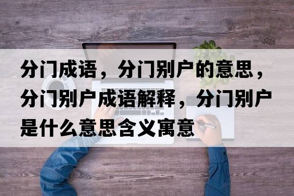 分門(mén)成語(yǔ)，分門(mén)別戶(hù)的意思，分門(mén)別戶(hù)成語(yǔ)解釋?zhuān)珠T(mén)別戶(hù)是什么意思含義寓意