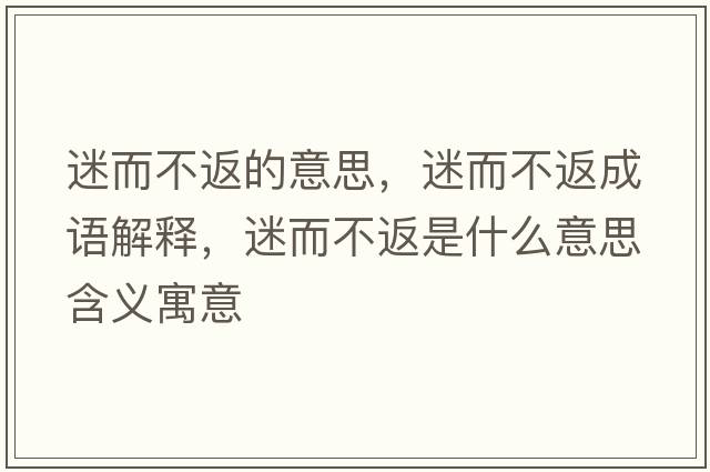 迷而不返的意思，迷而不返成語(yǔ)解釋?zhuān)远环凳鞘裁匆馑己x寓意