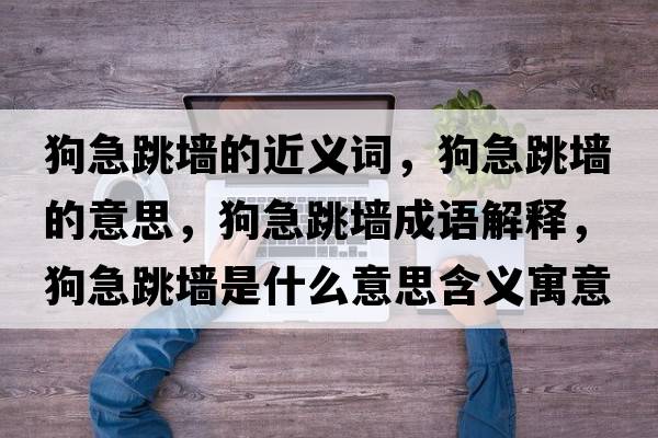 狗急跳墻的近義詞，狗急跳墻的意思，狗急跳墻成語(yǔ)解釋?zhuān)芳碧鴫κ鞘裁匆馑己x寓意