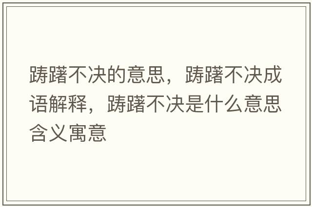 躊躇不決的意思，躊躇不決成語(yǔ)解釋?zhuān)P躇不決是什么意思含義寓意