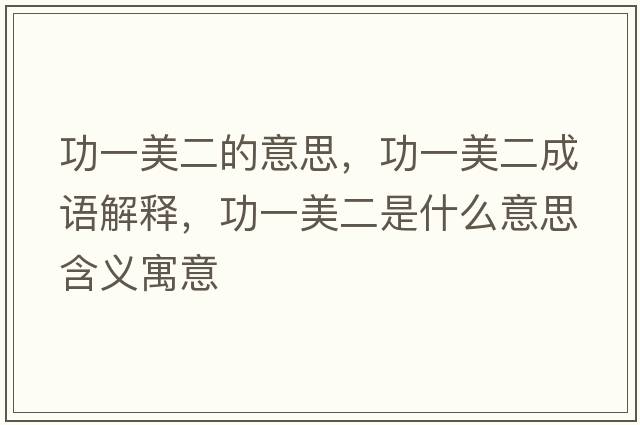 功一美二的意思，功一美二成語(yǔ)解釋?zhuān)σ幻蓝鞘裁匆馑己x寓意