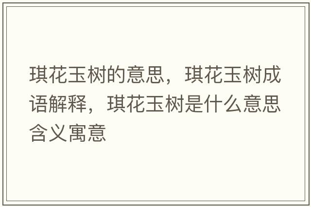 琪花玉樹(shù)的意思，琪花玉樹(shù)成語(yǔ)解釋?zhuān)骰ㄓ駱?shù)是什么意思含義寓意