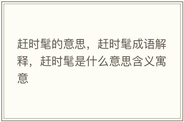 趕時(shí)髦的意思，趕時(shí)髦成語(yǔ)解釋?zhuān)s時(shí)髦是什么意思含義寓意