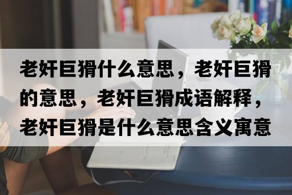 老奸巨猾什么意思，老奸巨猾的意思，老奸巨猾成語(yǔ)解釋?zhuān)霞榫藁鞘裁匆馑己x寓意