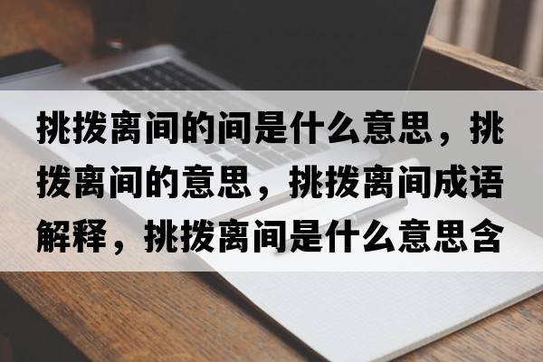 挑撥離間的間是什么意思，挑撥離間的意思，挑撥離間成語(yǔ)解釋?zhuān)魮茈x間是什么意思含義寓意