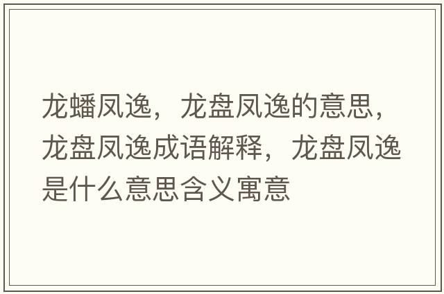 龍蟠鳳逸，龍盤(pán)鳳逸的意思，龍盤(pán)鳳逸成語(yǔ)解釋?zhuān)埍P(pán)鳳逸是什么意思含義寓意