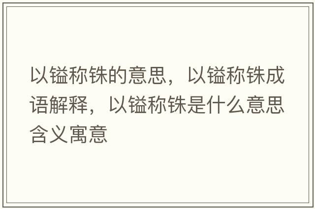 以鎰稱(chēng)銖的意思，以鎰稱(chēng)銖成語(yǔ)解釋?zhuān)枣劮Q(chēng)銖是什么意思含義寓意