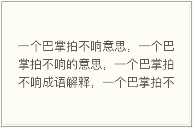 一個(gè)巴掌拍不響意思，一個(gè)巴掌拍不響的意思，一個(gè)巴掌拍不響成語(yǔ)解釋?zhuān)粋€(gè)巴掌拍不響是什么意思含義寓意