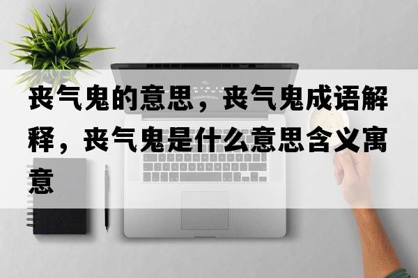 喪氣鬼的意思，喪氣鬼成語(yǔ)解釋?zhuān)瑔蕷夤硎鞘裁匆馑己x寓意