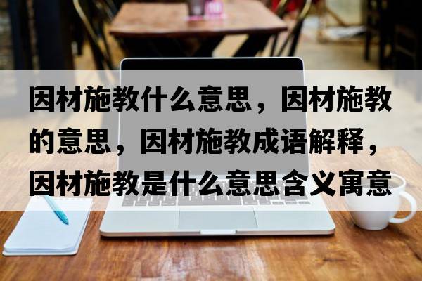 因材施教什么意思，因材施教的意思，因材施教成語(yǔ)解釋?zhuān)虿氖┙淌鞘裁匆馑己x寓意
