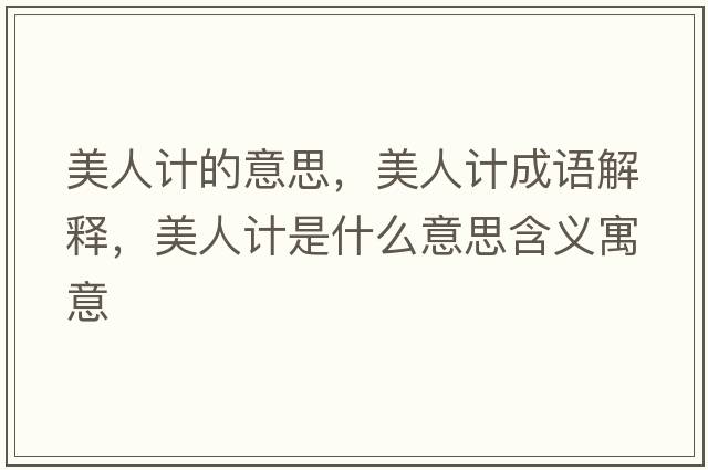 美人計的意思，美人計成語(yǔ)解釋?zhuān)廊擞嬍鞘裁匆馑己x寓意