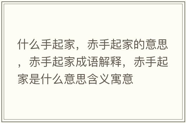 什么手起家，赤手起家的意思，赤手起家成語(yǔ)解釋?zhuān)嗍制鸺沂鞘裁匆馑己x寓意