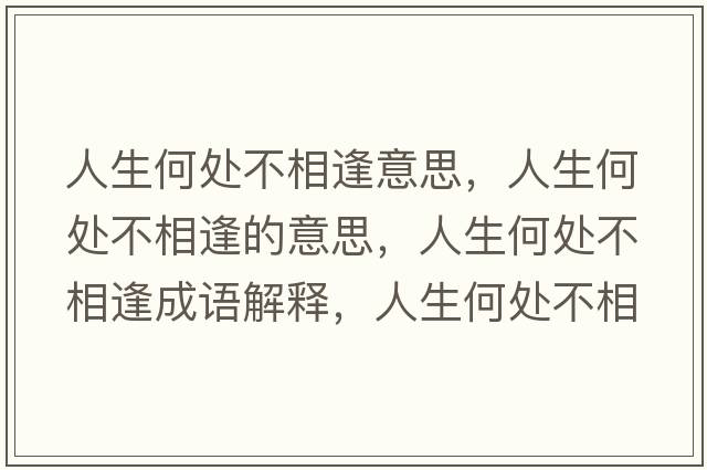 人生何處不相逢意思，人生何處不相逢的意思，人生何處不相逢成語(yǔ)解釋?zhuān)松翁幉幌喾晔鞘裁匆馑己x寓意