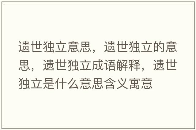 遺世獨立意思，遺世獨立的意思，遺世獨立成語(yǔ)解釋?zhuān)z世獨立是什么意思含義寓意