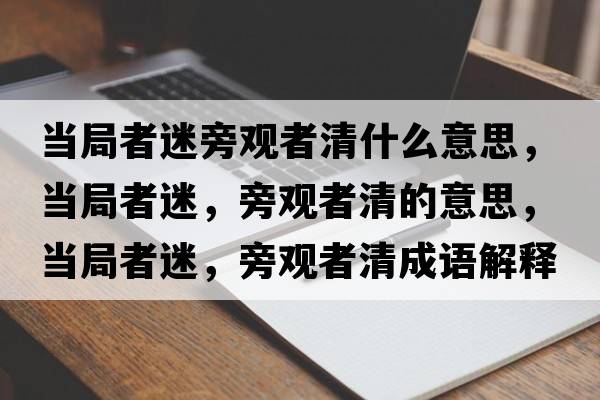 當局者迷旁觀(guān)者清什么意思，當局者迷，旁觀(guān)者清的意思，當局者迷，旁觀(guān)者清成語(yǔ)解釋?zhuān)斁终呙?，旁觀(guān)者清是什么意思含義寓意