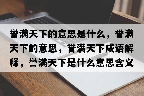譽(yù)滿(mǎn)天下的意思是什么，譽(yù)滿(mǎn)天下的意思，譽(yù)滿(mǎn)天下成語(yǔ)解釋?zhuān)u(yù)滿(mǎn)天下是什么意思含義寓意