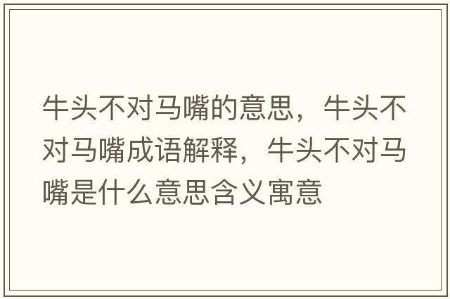 牛頭不對馬嘴的意思，牛頭不對馬嘴成語(yǔ)解釋?zhuān)ｎ^不對馬嘴是什么意思含義寓意