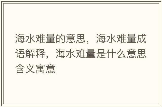 海水難量的意思，海水難量成語(yǔ)解釋?zhuān)Ｋy量是什么意思含義寓意