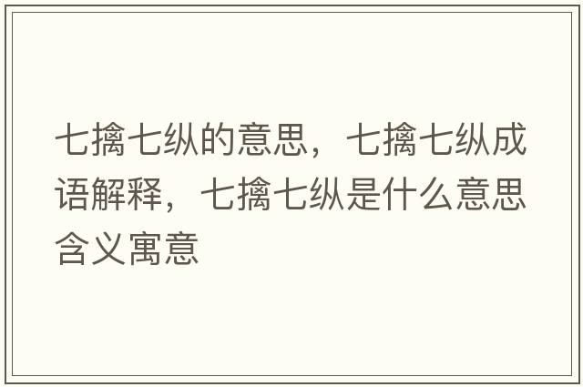 七擒七縱的意思，七擒七縱成語(yǔ)解釋?zhuān)咔芷呖v是什么意思含義寓意