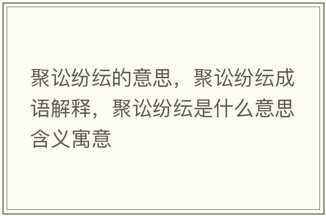 聚訟紛紜的意思，聚訟紛紜成語(yǔ)解釋?zhuān)墼A紛紜是什么意思含義寓意