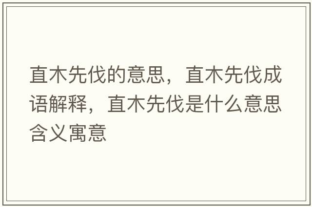 直木先伐的意思，直木先伐成語(yǔ)解釋?zhuān)蹦鞠确ナ鞘裁匆馑己x寓意